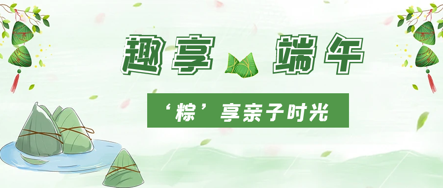濃情端午  “粽”香四溢 | 國(guó)貿(mào)開展端午親子活動(dòng)